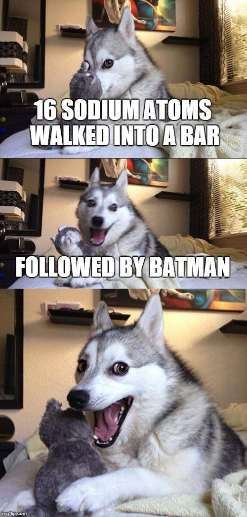 Bad Pun Dog Meme | 16 SODIUM ATOMS WALKED INTO A BAR FOLLOWED BY BATMAN | image tagged in memes,bad pun dog | made w/ Imgflip meme maker