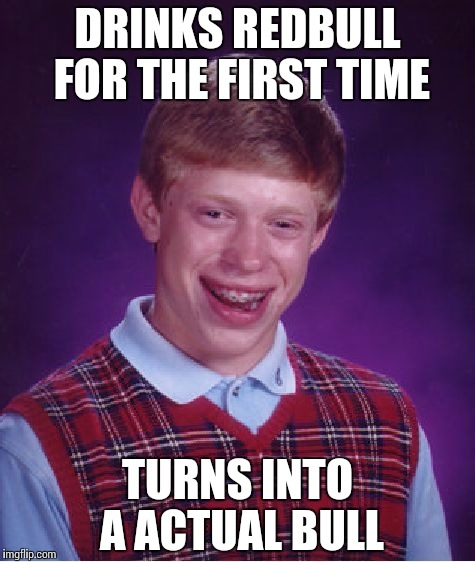 Bad Luck Brian Meme | DRINKS REDBULL FOR THE FIRST TIME TURNS INTO A ACTUAL BULL | image tagged in memes,bad luck brian | made w/ Imgflip meme maker