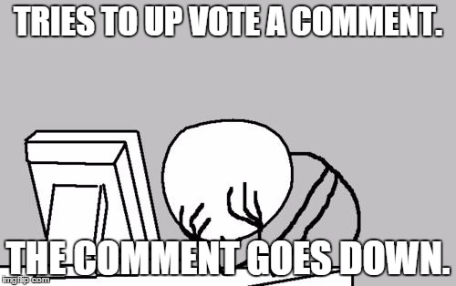 Computer Guy Facepalm Meme | TRIES TO UP VOTE A COMMENT. THE COMMENT GOES DOWN. | image tagged in memes,computer guy facepalm | made w/ Imgflip meme maker