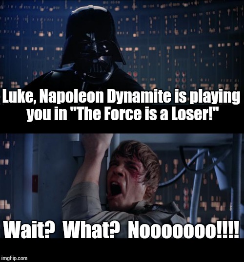 Star Wars No | Luke, Napoleon Dynamite is playing you in "The Force is a Loser!" Wait?  What?  Nooooooo!!!! | image tagged in memes,star wars no | made w/ Imgflip meme maker