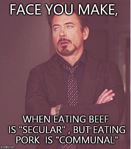 Face You Make Robert Downey Jr Meme | FACE YOU MAKE, WHEN EATING BEEF IS "SECULAR" , BUT EATING PORK  IS "COMMUNAL" | image tagged in memes,face you make robert downey jr | made w/ Imgflip meme maker