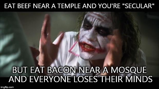And everybody loses their minds Meme | EAT BEEF NEAR A TEMPLE AND YOU'RE "SECULAR" BUT EAT BACON NEAR A MOSQUE AND EVERYONE LOSES THEIR MINDS | image tagged in memes,and everybody loses their minds | made w/ Imgflip meme maker