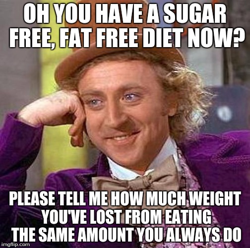 Creepy Condescending Wonka Meme | OH YOU HAVE A SUGAR FREE, FAT FREE DIET NOW? PLEASE TELL ME HOW MUCH WEIGHT YOU'VE LOST FROM EATING THE SAME AMOUNT YOU ALWAYS DO | image tagged in memes,creepy condescending wonka | made w/ Imgflip meme maker