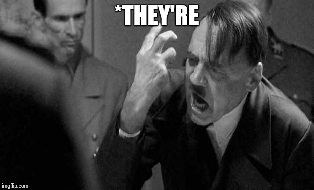 Angry Hitler | *THEY'RE | image tagged in angry hitler | made w/ Imgflip meme maker