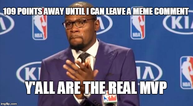 Magic Moment | 109 POINTS AWAY UNTIL I CAN LEAVE A MEME COMMENT Y'ALL ARE THE REAL MVP | image tagged in memes,you the real mvp | made w/ Imgflip meme maker