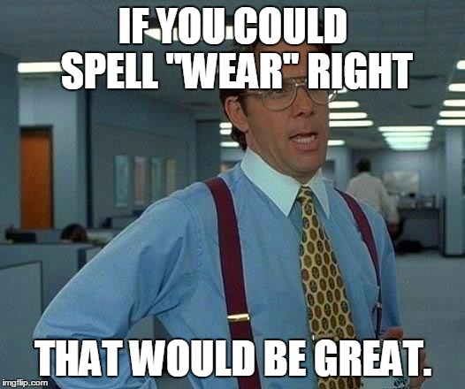IF YOU COULD SPELL "WEAR" RIGHT THAT WOULD BE GREAT. | image tagged in memes,that would be great | made w/ Imgflip meme maker