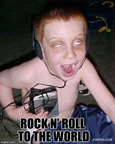 funny face kid | ROCK N' ROLL TO THE WORLD | image tagged in funny face kid | made w/ Imgflip meme maker