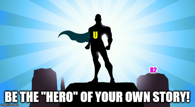 Superhero | B2 BE THE "HERO" OF YOUR OWN STORY! U | image tagged in superhero | made w/ Imgflip meme maker
