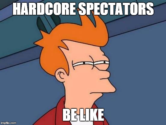 Futurama Fry | HARDCORE SPECTATORS BE LIKE | image tagged in memes,futurama fry | made w/ Imgflip meme maker