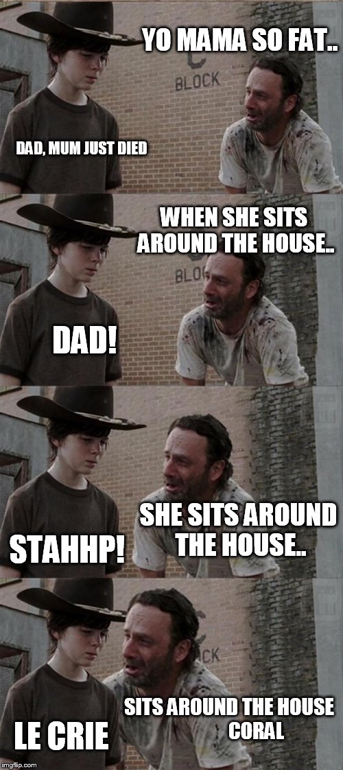 Rick and Carl Long Meme | YO MAMA SO FAT.. DAD, MUM JUST DIED WHEN SHE SITS AROUND THE HOUSE.. DAD! SHE SITS AROUND THE HOUSE.. STAHHP! SITS AROUND THE HOUSE          | image tagged in memes,rick and carl long | made w/ Imgflip meme maker