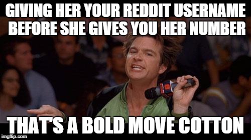 Bold Move Cotton | GIVING HER YOUR REDDIT USERNAME BEFORE SHE GIVES YOU HER NUMBER THAT'S A BOLD MOVE COTTON | image tagged in bold move cotton | made w/ Imgflip meme maker