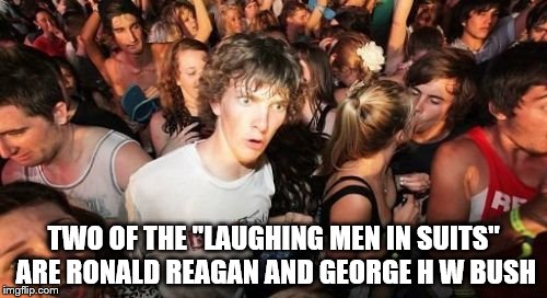 Sudden Clarity Clarence | TWO OF THE "LAUGHING MEN IN SUITS" ARE RONALD REAGAN AND GEORGE H W BUSH | image tagged in memes,sudden clarity clarence | made w/ Imgflip meme maker