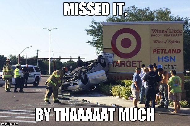 Target car crash | MISSED IT, BY THAAAAAT MUCH | image tagged in target car crash | made w/ Imgflip meme maker