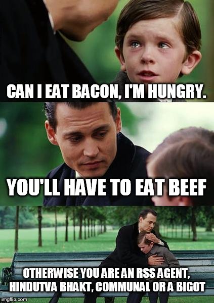 Finding Neverland Meme | CAN I EAT BACON, I'M HUNGRY. YOU'LL HAVE TO EAT BEEF OTHERWISE YOU ARE AN RSS AGENT, HINDUTVA BHAKT, COMMUNAL OR A BIGOT | image tagged in memes,finding neverland | made w/ Imgflip meme maker