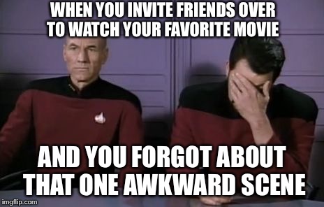 Awkward Moment | WHEN YOU INVITE FRIENDS OVER TO WATCH YOUR FAVORITE MOVIE AND YOU FORGOT ABOUT THAT ONE AWKWARD SCENE | image tagged in awkwardmoment,memes,picard wtf,riker eyeroll | made w/ Imgflip meme maker