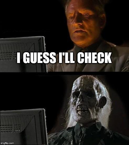 I'll Just Wait Here Meme | I GUESS I'LL CHECK | image tagged in memes,ill just wait here | made w/ Imgflip meme maker