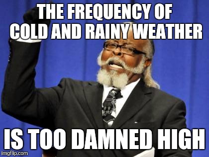 Too Damn High Meme | THE FREQUENCY OF COLD AND RAINY WEATHER IS TOO DAMNED HIGH | image tagged in memes,too damn high,AdviceAnimals | made w/ Imgflip meme maker
