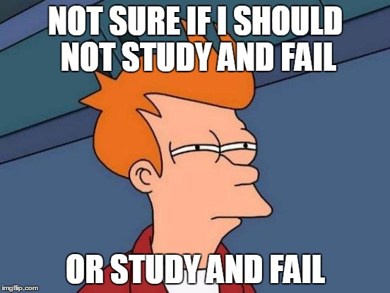 Futurama Fry Meme | NOT SURE IF I SHOULD NOT STUDY AND FAIL OR STUDY AND FAIL | image tagged in memes,futurama fry | made w/ Imgflip meme maker
