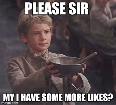 Please sir may I have some more | PLEASE SIR MY I HAVE SOME MORE LIKES? | image tagged in please sir may i have some more | made w/ Imgflip meme maker