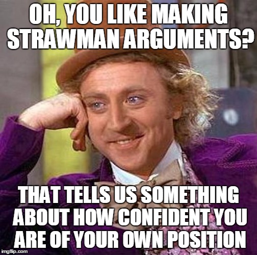 Creepy Condescending Wonka Meme | OH, YOU LIKE MAKING STRAWMAN ARGUMENTS? THAT TELLS US SOMETHING ABOUT HOW CONFIDENT YOU ARE OF YOUR OWN POSITION | image tagged in memes,creepy condescending wonka | made w/ Imgflip meme maker