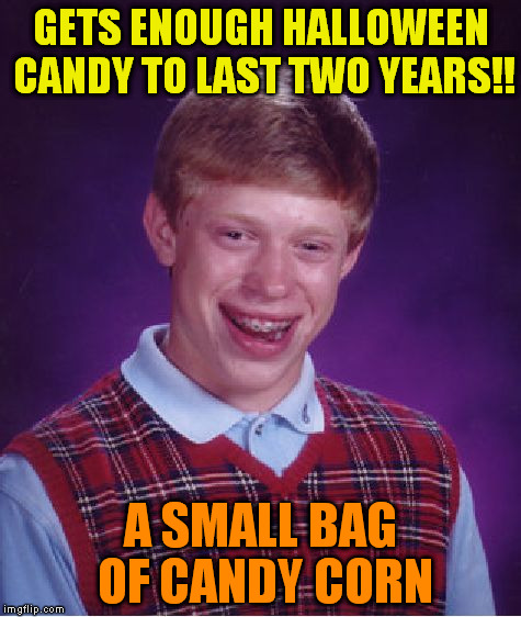 Bad Luck Brian Meme | GETS ENOUGH HALLOWEEN CANDY TO LAST TWO YEARS!! A SMALL BAG OF CANDY CORN | image tagged in memes,bad luck brian | made w/ Imgflip meme maker