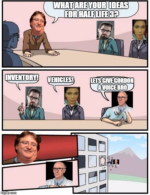 Boardroom Meeting Suggestion Meme | WHAT ARE YOUR  IDEAS FOR HALF LIFE 3? INVENTORY! VEHICLES! LETS GIVE GORDON A VOICE BRO | image tagged in memes,boardroom meeting suggestion | made w/ Imgflip meme maker
