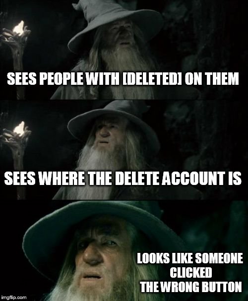 Confused Gandalf | SEES PEOPLE WITH [DELETED] ON THEM SEES WHERE THE DELETE ACCOUNT IS LOOKS LIKE SOMEONE CLICKED THE WRONG BUTTON | image tagged in memes,confused gandalf | made w/ Imgflip meme maker
