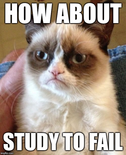 Grumpy Cat Meme | HOW ABOUT STUDY TO FAIL | image tagged in memes,grumpy cat | made w/ Imgflip meme maker