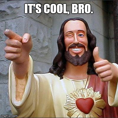 Buddy Christ Meme | IT'S COOL, BRO. | image tagged in memes,buddy christ | made w/ Imgflip meme maker