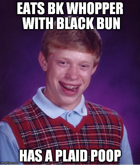 Bad Luck Brian Meme | EATS BK WHOPPER WITH BLACK BUN HAS A PLAID POOP | image tagged in memes,bad luck brian | made w/ Imgflip meme maker