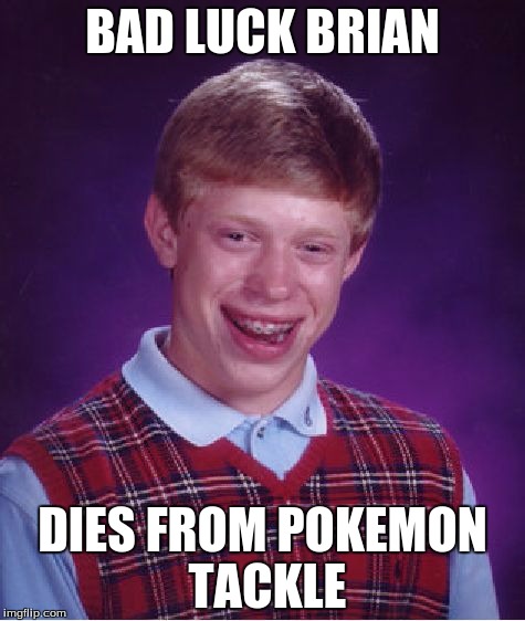 Bad Luck Brian | BAD LUCK BRIAN DIES FROM POKEMON TACKLE | image tagged in memes,bad luck brian | made w/ Imgflip meme maker