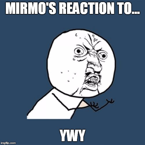 Y U No | MIRMO'S REACTION TO... YWY | image tagged in memes,y u no | made w/ Imgflip meme maker