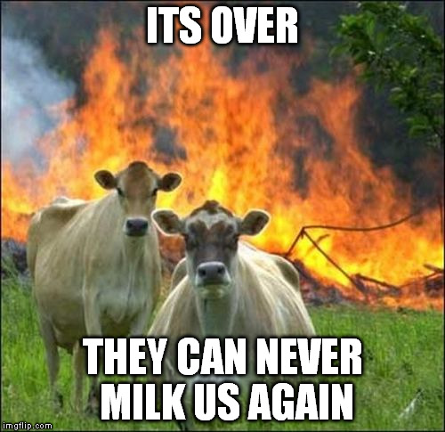Evil Cows Meme | ITS OVER THEY CAN NEVER MILK US AGAIN | image tagged in memes,evil cows | made w/ Imgflip meme maker