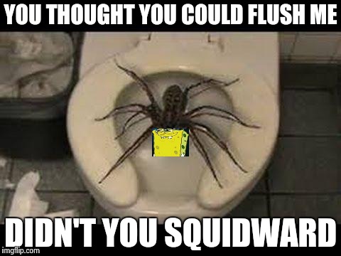 spider toilet | YOU THOUGHT YOU COULD FLUSH ME DIDN'T YOU SQUIDWARD | image tagged in spider toilet | made w/ Imgflip meme maker