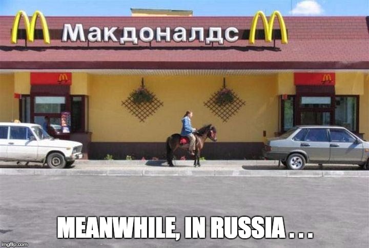 Meanwhile In Russia | MEANWHILE, IN RUSSIA . . . | image tagged in meanwhile in russia | made w/ Imgflip meme maker
