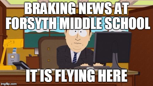 Aaaaand Its Gone | BRAKING NEWS AT FORSYTH MIDDLE SCHOOL IT IS FLYING HERE | image tagged in memes,aaaaand its gone | made w/ Imgflip meme maker