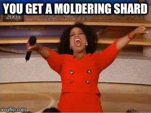 Oprah You Get A | YOU GET A MOLDERING SHARD | image tagged in you get an oprah | made w/ Imgflip meme maker