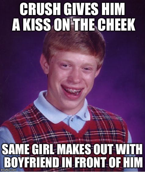 Bad Luck Brian | CRUSH GIVES HIM A KISS ON THE CHEEK SAME GIRL MAKES OUT WITH BOYFRIEND IN FRONT OF HIM | image tagged in memes,bad luck brian | made w/ Imgflip meme maker