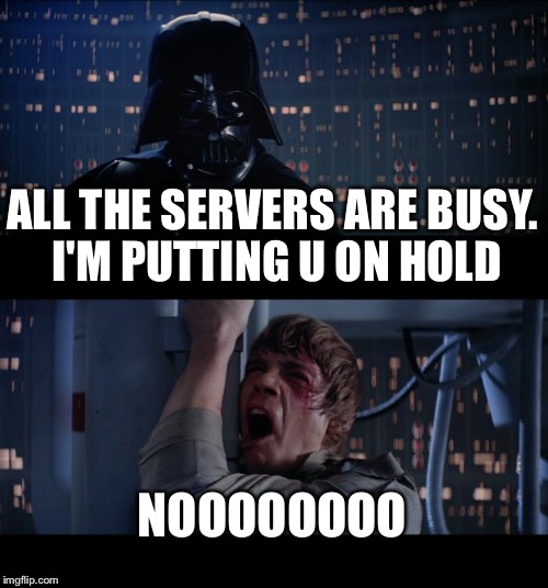 Star Wars No | ALL THE SERVERS ARE BUSY. I'M PUTTING U ON HOLD NOOOOOOOO | image tagged in memes,star wars no | made w/ Imgflip meme maker