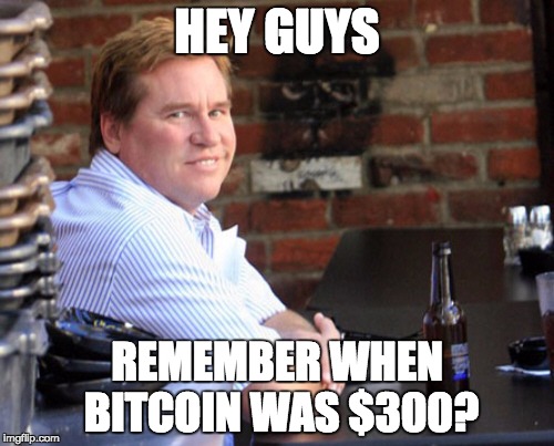 Fat Val Kilmer Meme | HEY GUYS REMEMBER WHEN BITCOIN WAS $300? | image tagged in memes,fat val kilmer | made w/ Imgflip meme maker
