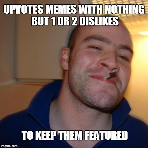 Good Guy Greg | UPVOTES MEMES WITH NOTHING BUT 1 OR 2 DISLIKES TO KEEP THEM FEATURED | image tagged in memes,good guy greg | made w/ Imgflip meme maker