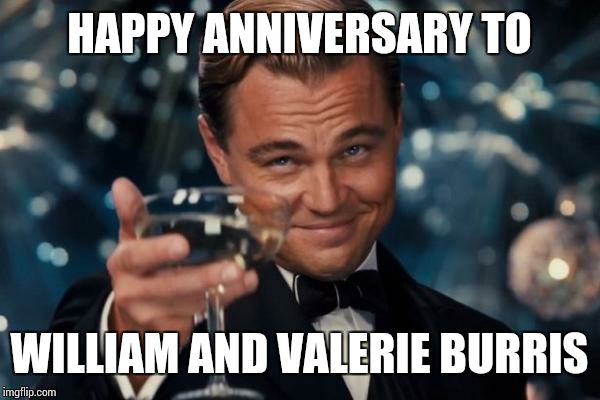 Leonardo Dicaprio Cheers | HAPPY ANNIVERSARY TO WILLIAM AND VALERIE BURRIS | image tagged in memes,leonardo dicaprio cheers | made w/ Imgflip meme maker