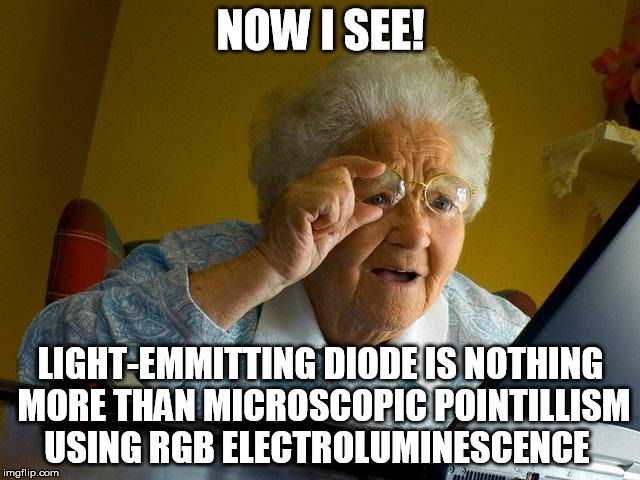Smart Grandma Finds LED Screen | NOW I SEE! LIGHT-EMMITTING DIODE IS NOTHING MORE THAN MICROSCOPIC POINTILLISM USING RGB ELECTROLUMINESCENCE | image tagged in memes,grandma finds the internet,nailed it,television,computer,found | made w/ Imgflip meme maker