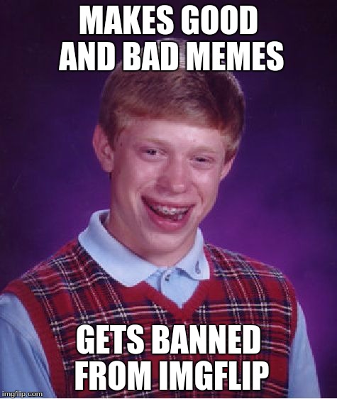 Bad Luck Brian Meme | MAKES GOOD AND BAD MEMES GETS BANNED FROM IMGFLIP | image tagged in memes,bad luck brian | made w/ Imgflip meme maker