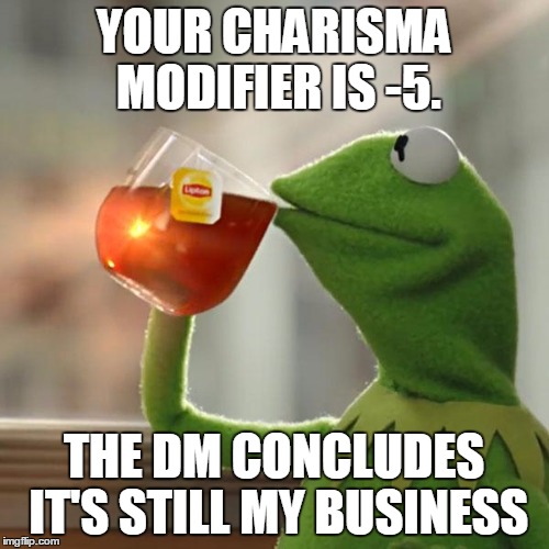 But That's None Of My Business Meme | YOUR CHARISMA MODIFIER IS -5. THE DM CONCLUDES IT'S STILL MY BUSINESS | image tagged in memes,but thats none of my business,kermit the frog | made w/ Imgflip meme maker