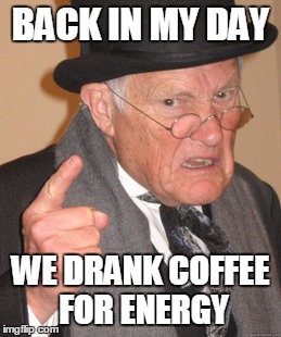 Back In My Day Meme | BACK IN MY DAY WE DRANK COFFEE FOR ENERGY | image tagged in memes,back in my day | made w/ Imgflip meme maker