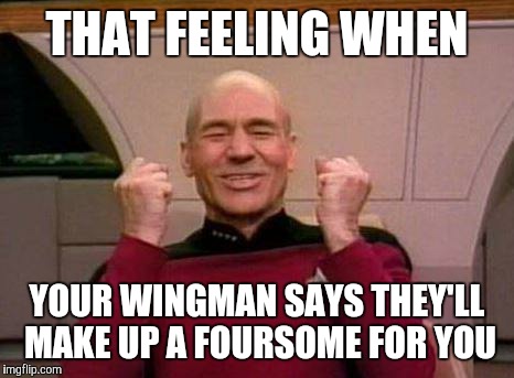Captain Kirk Yes! | THAT FEELING WHEN YOUR WINGMAN SAYS THEY'LL MAKE UP A FOURSOME FOR YOU | image tagged in captain kirk yes | made w/ Imgflip meme maker