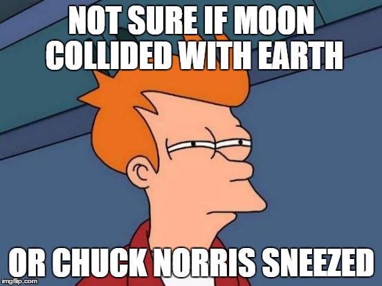 Futurama Fry | NOT SURE IF MOON COLLIDED WITH EARTH OR CHUCK NORRIS SNEEZED | image tagged in memes,futurama fry | made w/ Imgflip meme maker