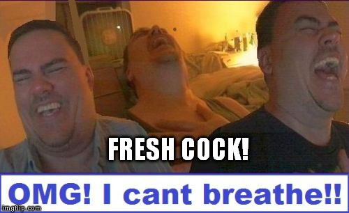 LMAO | FRESH COCK! | image tagged in lmao | made w/ Imgflip meme maker