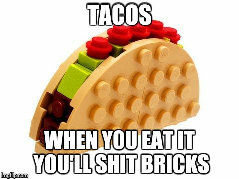 You will shit bricks | TACOS WHEN YOU EAT IT YOU'LL SHIT BRICKS | image tagged in tacos | made w/ Imgflip meme maker
